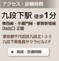 アクセス・診療時間　九段下駅徒歩1分　東西線・半蔵門線・都営新宿線
3a出口 正面　東京都千代田区九段北1-3-3　九段下東急真サクラビル２Ｆ　